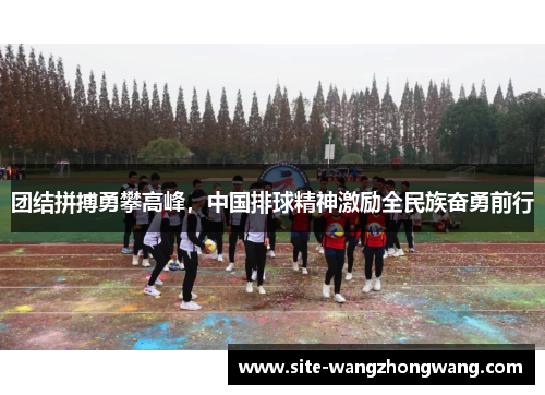 团结拼搏勇攀高峰，中国排球精神激励全民族奋勇前行