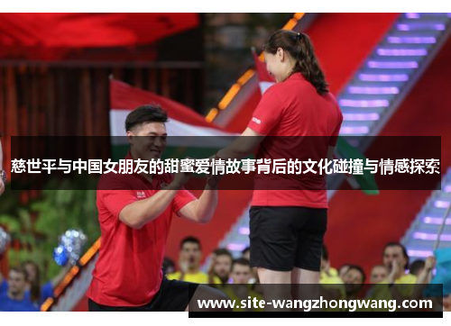 慈世平与中国女朋友的甜蜜爱情故事背后的文化碰撞与情感探索